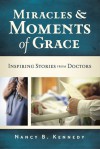 Miracles and Moments of Grace: Inspiring Stories from Doctors - Nancy B. Kennedy