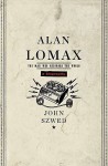 Alan Lomax: The Man Who Recorded the World - John Szwed