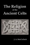 The Religion of the Ancient Celts - John Arnott MacCulloch