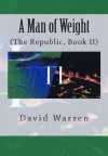 A Man of Weight: The Republic, Book II - David Warren