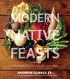 Modern Native Feasts: Healthy, Innovative, Sustainable Cuisine - Andrew George