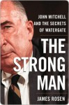 The Strong Man: John Mitchell and the Secrets of Watergate - James Rosen