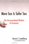 More Sex Is Safer Sex: The Unconventional Wisdom of Economics - Steven E. Landsburg
