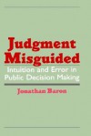 Judgment Misguided: Intuition and Error in Public Decision Making - Jonathan Baron