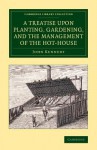 A Treatise Upon Planting, Gardening, and the Management of the Hot-House - John Kennedy