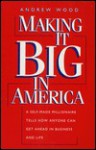 Making It Big in America: A Self-Made Millionaire Tells How Anyone Can Get Ahead in Business and Life - Andrew Wood