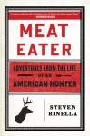 Meat Eater: Adventures from the Life of an American Hunter - Steven Rinella