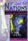 To Wake the Nations: Race in the Making of American Literature - Eric J. Sundquist