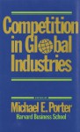 Competition in Global Industries - Michael E. Porter