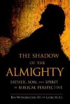 The Shadow of the Almighty: Father, Son and Spirit in Biblical Perspective - Ben Witherington III, Laura M. Ice