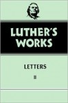 Luther's Works, Volume 49: Letters II - Martin Luther