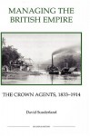 Managing the British Empire: The Crown Agents, 1833-1914 (Royal Historical Society Studies in History New Series) (Royal Historical Society Studies in History New Series) - David Sunderland