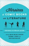 Heroines of Comic Books and Literature: Portrayals in Popular Culture - Maja Bajac-Carter, Norma Jones, Bob Batchelor, K.A. Laity