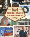 101 Baseball Places to See Before You Strike Out - Josh Pahigian