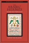 The Arabic Hermes: From Pagan Sage to Prophet of Science (Oxford Studies in Late Antiquity) - Kevin van Bladel