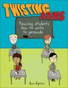 Twisting Arms: Teaching Students How to Write to Persuade - Dawn DiPrince