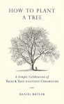 How to Plant a Tree: A Simple Celebration of Trees and Tree-Planting Ceremonies - Daniel Butler