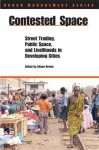 Contested Space: Street Trading, Public Square, Adn Livelihoods in Developing Cities - Alison Brown