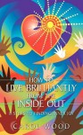 How to Live Brilliantly from the Inside Out: 8 Steps to Finding Inner Joy - Carol Wood