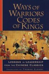 Ways of Warriors, Codes of Kings: Lessons in Leadership from the Chinese Classics - Thomas Cleary