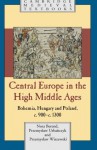 Central Europe in the High Middle Ages: Bohemia, Hungary and Poland, C.900 C.1300 - Nora Berend, Przemyslaw Urba Cyzk, Przemyslaw Wiszewski, Przemyslaw Urba Czyk