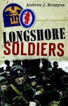 Longshore Soldiers: Defying Bombs & Supplying Victory in a World War II Port Battalion - Andrew J. Brozyna