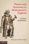 Theatre and Testimony in Shakespeare's England: A Culture of Mediation - Holger Schott Syme