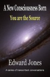 A New Consicousness Born You Are the Source - Edward Jones