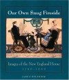 Our Own Snug Fireside: Images of the New England Home, 1760-1860 - Jane C. Nylander