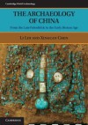 The Archaeology of China: From the Late Paleolithic to the Early Bronze Age - Li Liu, Wenjian Wang, Xingcan Chen