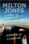 Where Do Comedians Go When They Die?: Journeys Of A Stand Up - Milton Jones