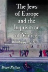 The Jews of Europe and the Inquisition of Venice: 1550-1620 - Brian S. Pullan