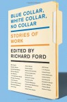 Blue Collar, White Collar, No Collar: Stories of Work - Richard Ford