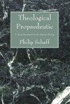 Theological Propaedeutic: A General Introduction to the Study of Theology - Philip Schaff