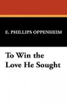 To Win the Love He Sought - E. Phillips Oppenheim