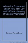 Where the Experiment Began New York City and 200th Anniversary of George Washington - Richard Bruce Bernstein