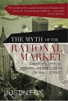 The Myth Of The Rational Market: A History Of Risk, Reward, And Delusion On Wall Street - Justin Fox