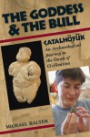 The Goddess and the Bull: Çatalhöyük: An Archaeological Journey to the Dawn of Civilization - Michael Balter