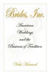 Brides, Inc.: American Weddings and the Business of Tradition - Vicki Howard