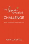 The Love Revealed Challenge: 45 Days to Discovering God's Authentic Love - Kerry Clarensau, Dr Joann Butrin, Janelle Hail, JoAnn Butrin