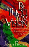 Be Thou My Vision: Daily Inspiration from the Greatest Hymns of All Time - John Fischer