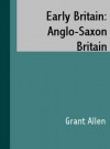 Early Britain: Anglo-Saxon Britain (1884) - Grant Allen