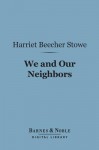 We and Our Neighbors (Barnes & Noble Digital Library): The Records of an Unfashionable Street - Harriet Beecher Stowe