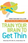 Train Your Brain to Get Thin: Prime Your Gray Cells for Weight Loss, Wellness, and Exercise - Melinda Boyd, Michele Noonan