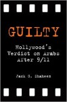 Guilty: Hollywood's Verdict on Arabs After 9/11 - Jack G. Shaheen