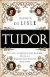 Tudor: Passion. Manipulation. Murder. The Story of England's Most Notorious Royal Family - Leanda de Lisle