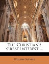 The Christian'S Great Interest ... - William Guthrie