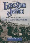 Lone Star Justice: The First Century of the Texas Rangers - Robert M. Utley