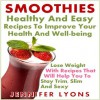 Smoothies - Healthy and Easy Recipes To Improve Your Health and Well-being Lose Weight with Recipes That Will Help You to Stay Trim, Slim and Sexy! - Jennifer Lyons