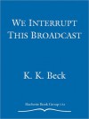 We Interrupt This Broadcast - K.K. Beck